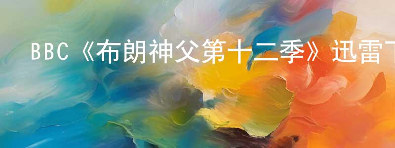 陳艷琪的動漫綜藝大全,BBC《布朗神父第十二季》迅雷下載/在線觀看/百度云-犯罪/歷史載-美劇天堂